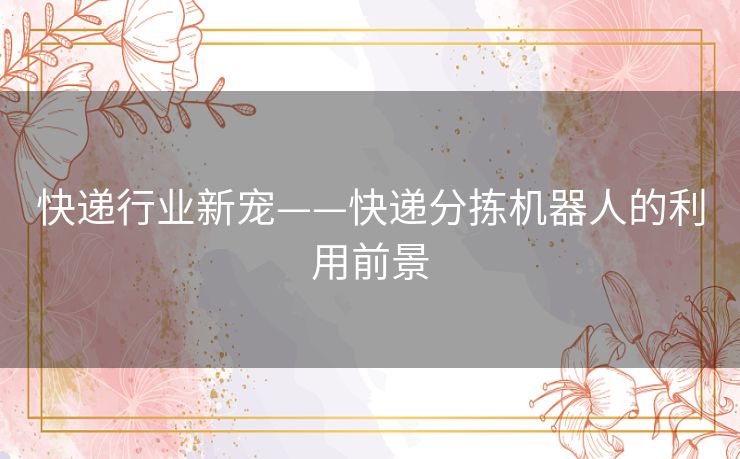 快递行业新宠——快递分拣机器人的利用前景