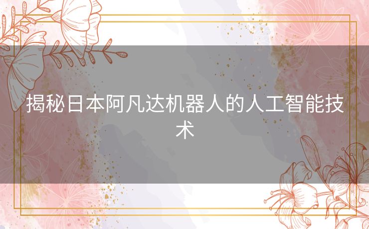 揭秘日本阿凡达机器人的人工智能技术