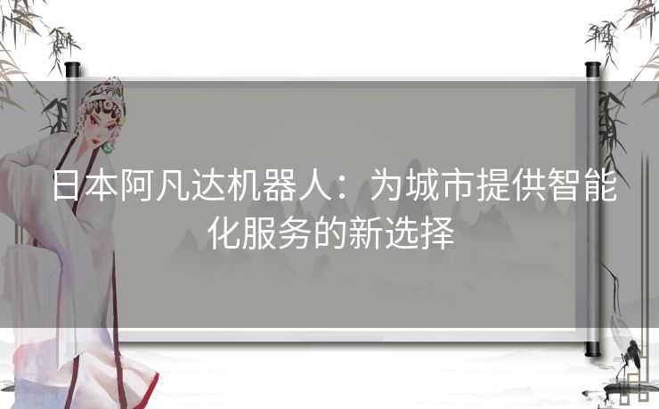 日本阿凡达机器人：为城市提供智能化服务的新选择