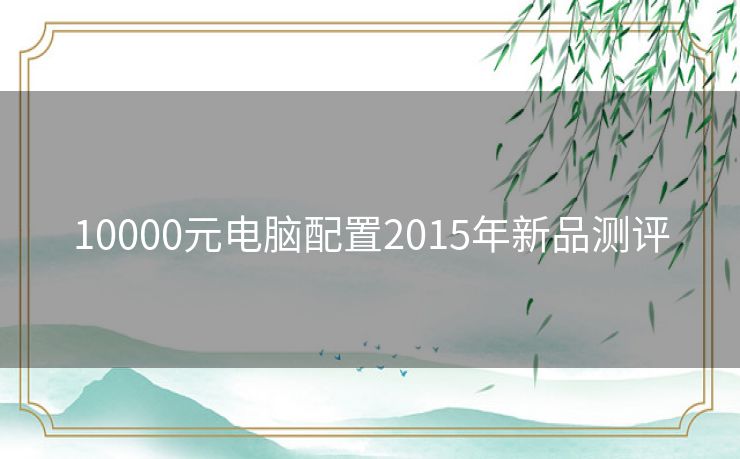 10000元电脑配置2015年新品测评