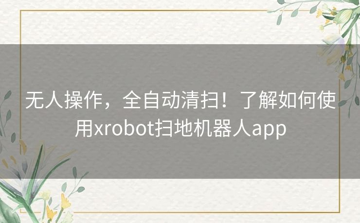 无人操作，全自动清扫！了解如何使用xrobot扫地机器人app