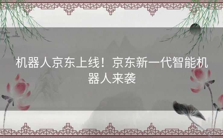 机器人京东上线！京东新一代智能机器人来袭