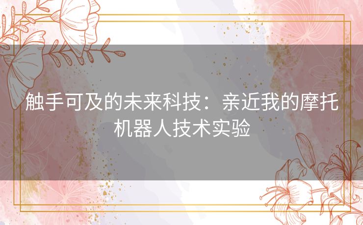 触手可及的未来科技：亲近我的摩托机器人技术实验