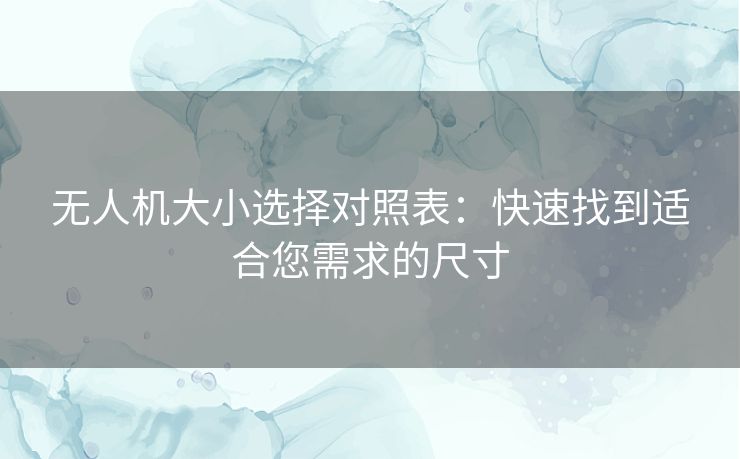 无人机大小选择对照表：快速找到适合您需求的尺寸
