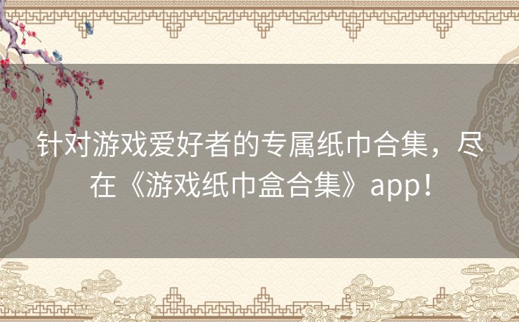 针对游戏爱好者的专属纸巾合集，尽在《游戏纸巾盒合集》app！