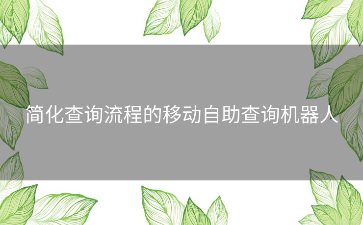 简化查询流程的移动自助查询机器人
