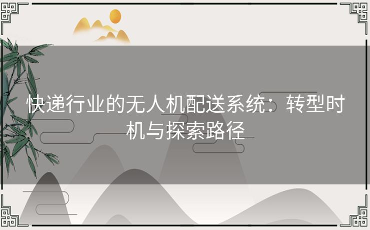 快递行业的无人机配送系统：转型时机与探索路径