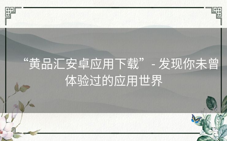 “黄品汇安卓应用下载”- 发现你未曾体验过的应用世界