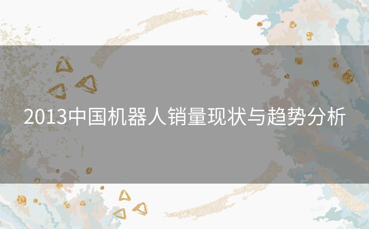 2013中国机器人销量现状与趋势分析
