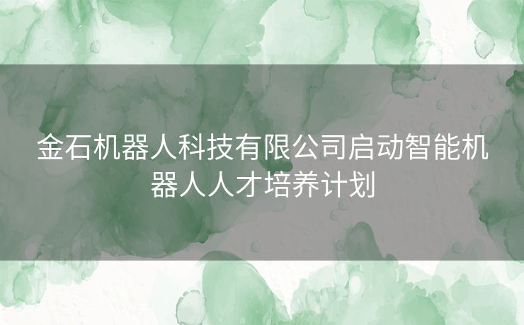 金石机器人科技有限公司启动智能机器人人才培养计划