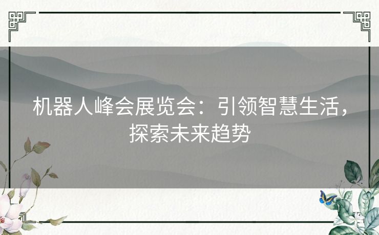 机器人峰会展览会：引领智慧生活，探索未来趋势
