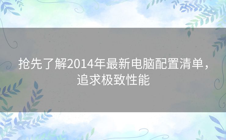 抢先了解2014年最新电脑配置清单，追求极致性能
