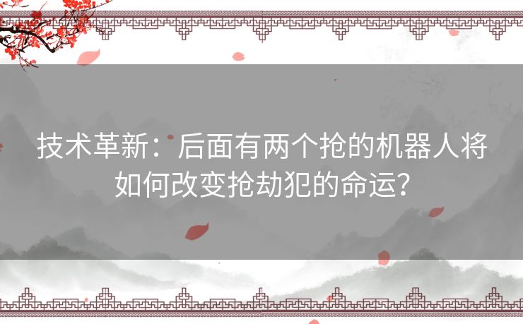 技术革新：后面有两个抢的机器人将如何改变抢劫犯的命运？