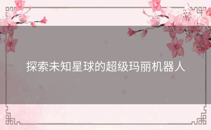 探索未知星球的超级玛丽机器人