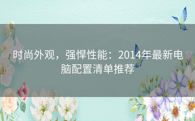 时尚外观，强悍性能：2014年最新电脑配置清单推荐