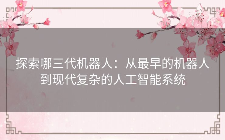 探索哪三代机器人：从最早的机器人到现代复杂的人工智能系统