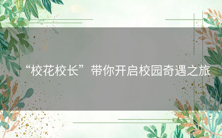 “校花校长”带你开启校园奇遇之旅