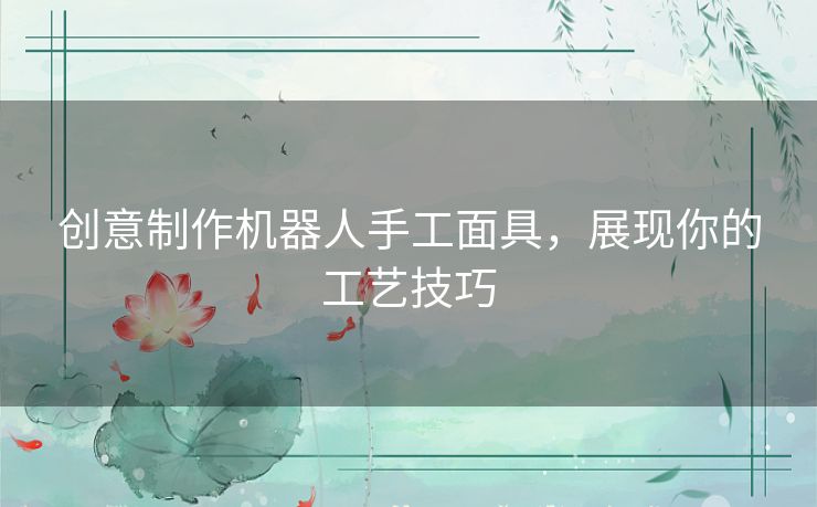 创意制作机器人手工面具，展现你的工艺技巧