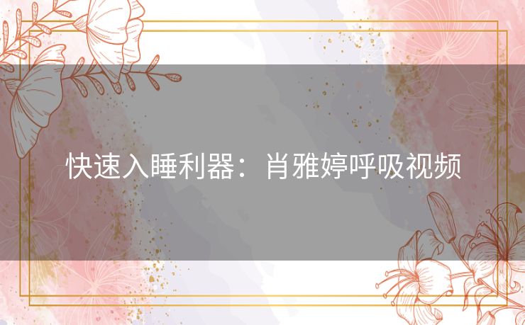 快速入睡利器：肖雅婷呼吸视频