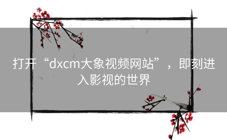 打开“dxcm大象视频网站”，即刻进入影视的世界