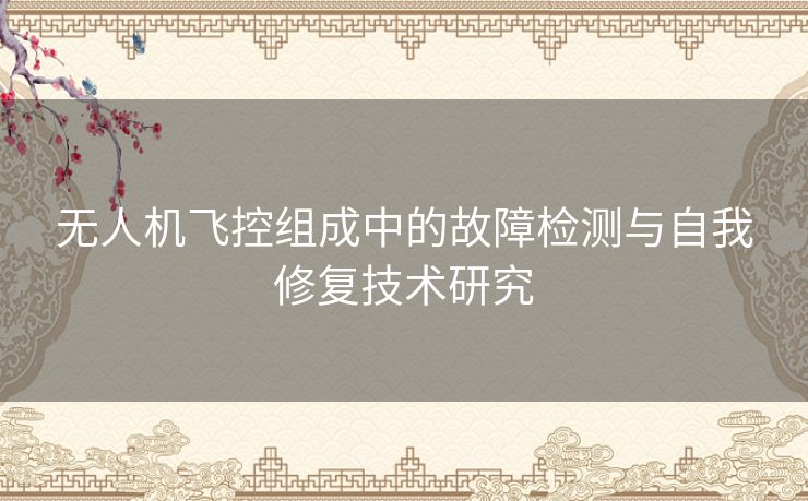 无人机飞控组成中的故障检测与自我修复技术研究