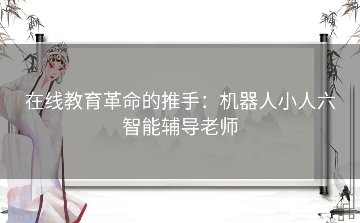 在线教育革命的推手：机器人小人六智能辅导老师