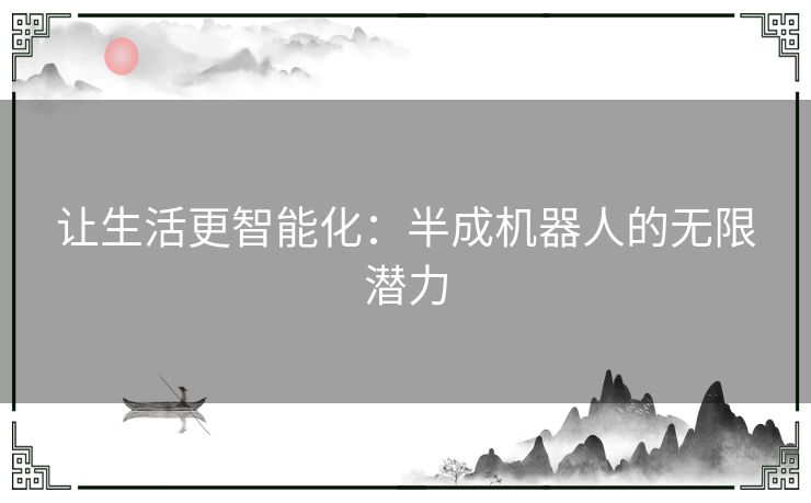 让生活更智能化：半成机器人的无限潜力