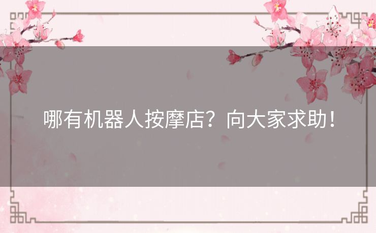 哪有机器人按摩店？向大家求助！