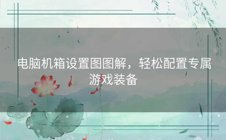 电脑机箱设置图图解，轻松配置专属游戏装备