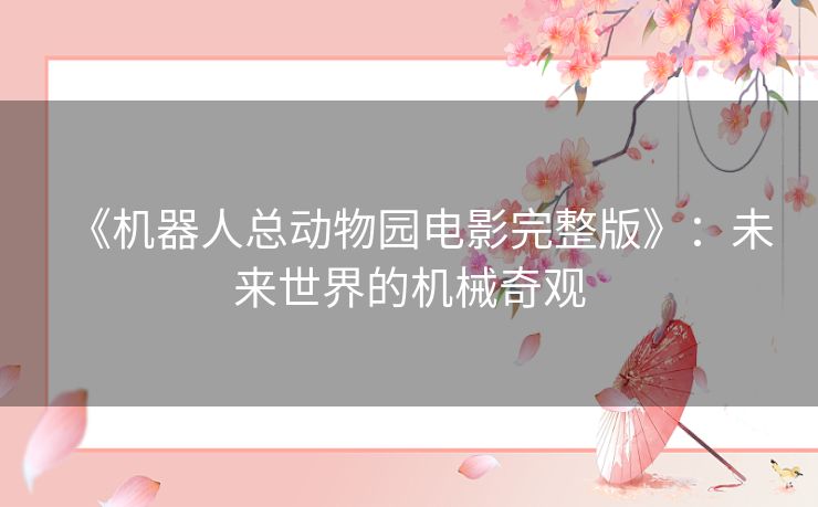 《机器人总动物园电影完整版》：未来世界的机械奇观