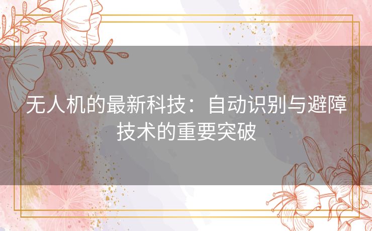 无人机的最新科技：自动识别与避障技术的重要突破
