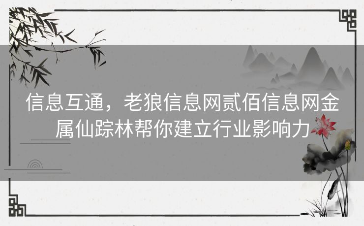 信息互通，老狼信息网贰佰信息网金属仙踪林帮你建立行业影响力