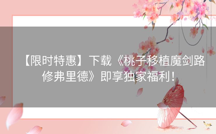 【限时特惠】下载《桃子移植魔剑路修弗里德》即享独家福利！