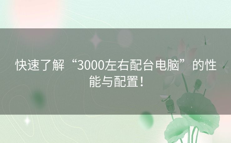 快速了解“3000左右配台电脑”的性能与配置！