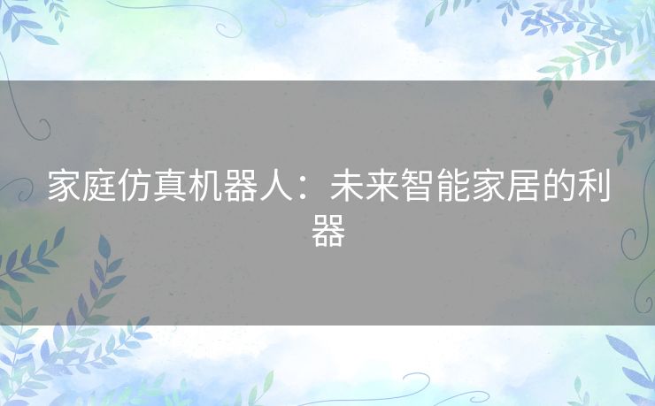 家庭仿真机器人：未来智能家居的利器