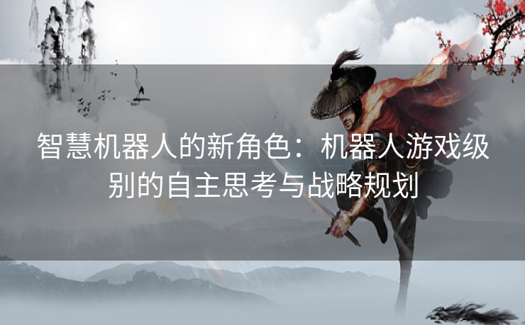 智慧机器人的新角色：机器人游戏级别的自主思考与战略规划