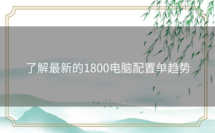 了解最新的1800电脑配置单趋势
