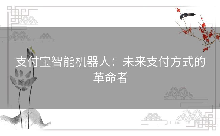 支付宝智能机器人：未来支付方式的革命者