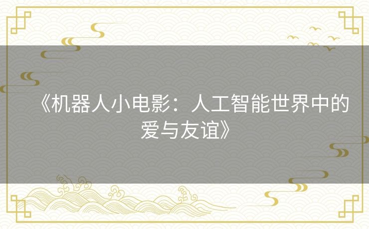 《机器人小电影：人工智能世界中的爱与友谊》