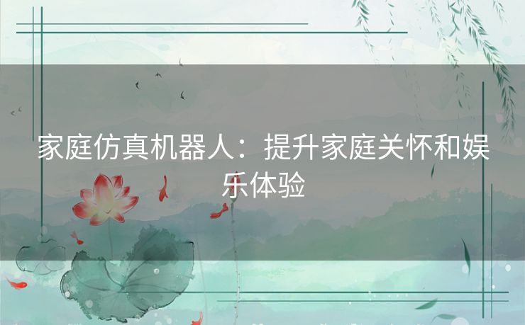 家庭仿真机器人：提升家庭关怀和娱乐体验