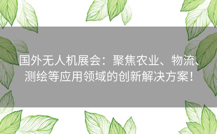 国外无人机展会：聚焦农业、物流、测绘等应用领域的创新解决方案！