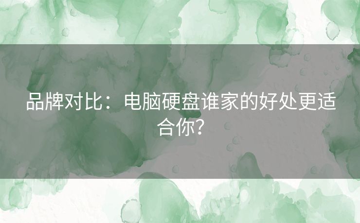 品牌对比：电脑硬盘谁家的好处更适合你？