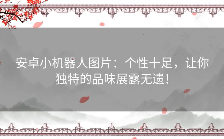 安卓小机器人图片：个性十足，让你独特的品味展露无遗！