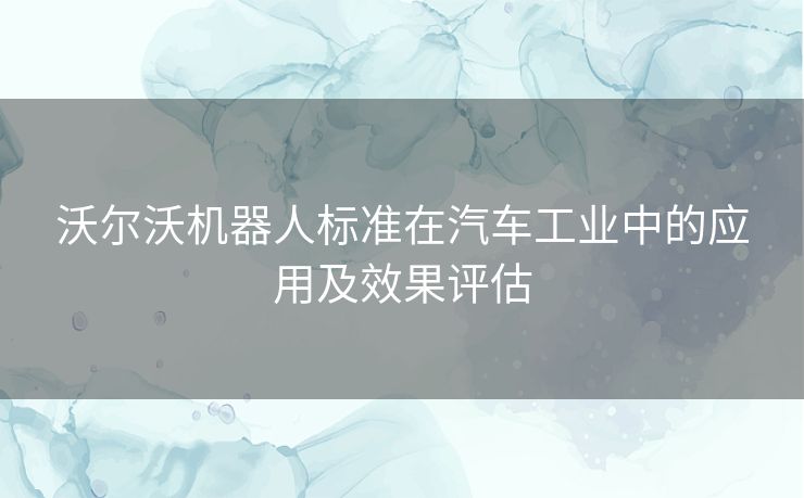 沃尔沃机器人标准在汽车工业中的应用及效果评估