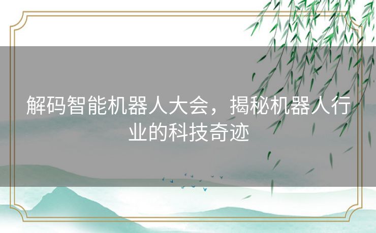 解码智能机器人大会，揭秘机器人行业的科技奇迹