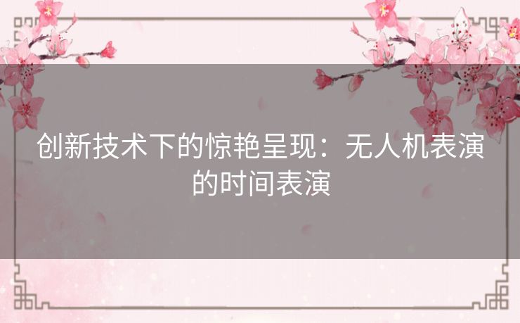 创新技术下的惊艳呈现：无人机表演的时间表演