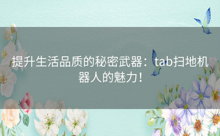提升生活品质的秘密武器：tab扫地机器人的魅力！
