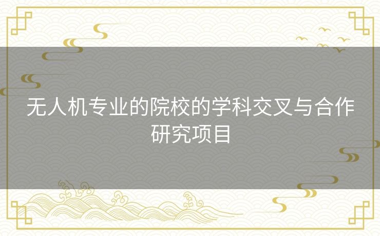 无人机专业的院校的学科交叉与合作研究项目