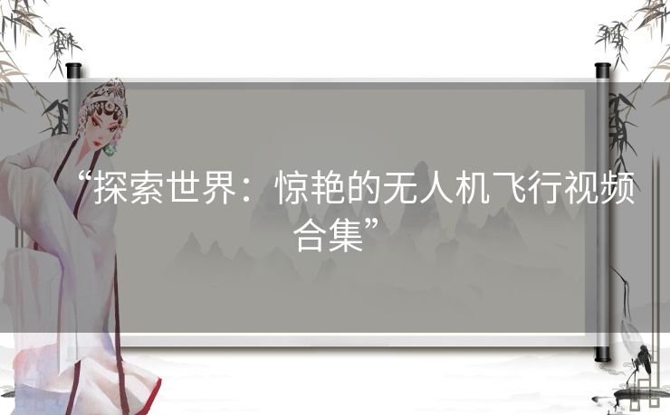“探索世界：惊艳的无人机飞行视频合集”