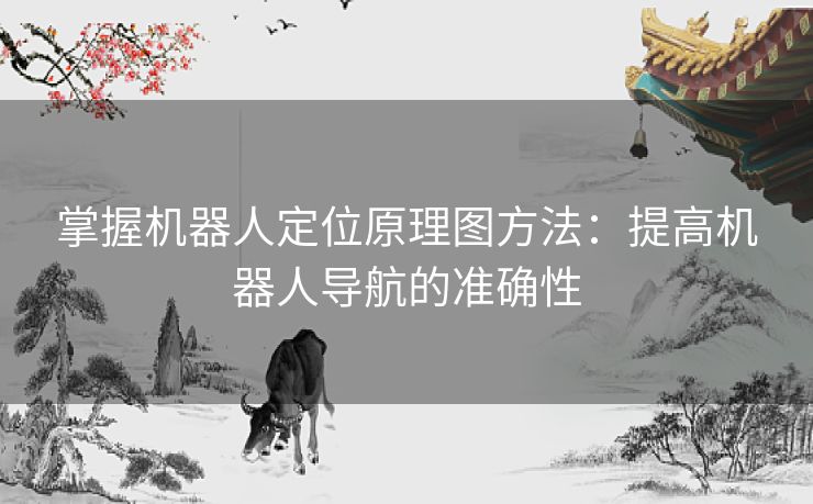 掌握机器人定位原理图方法：提高机器人导航的准确性